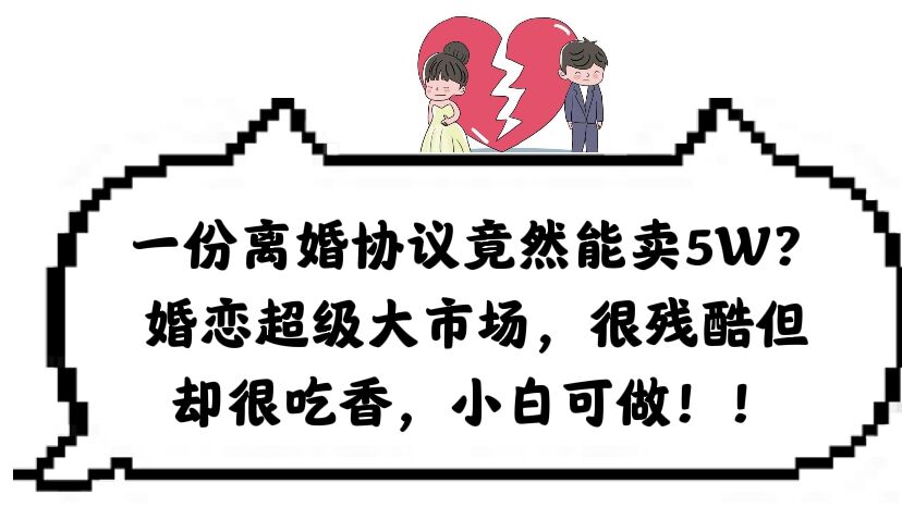 一份离婚协议竟然能卖5W？婚恋超级大市场，很残酷但却很吃香，小白可做-云阁资源网