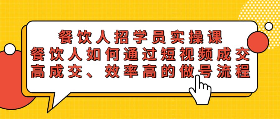 餐饮人招学员实操课，餐饮人如何通过短视频成交，高成交、效率高的做号流程-云阁资源网
