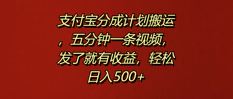 支付宝分成计划搬运，五分钟一条视频，发了就有收益，轻松日入500+-云阁资源网