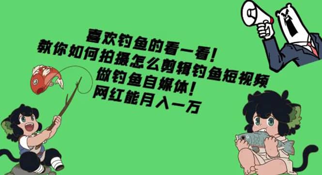 教你如何拍摄怎么剪辑钓鱼短视频，做钓鱼自媒体！-云阁资源网