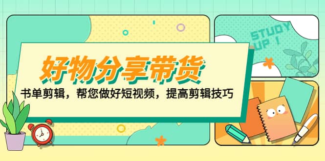 好物/分享/带货、书单剪辑，帮您做好短视频，提高剪辑技巧 打造百人直播间-云阁资源网