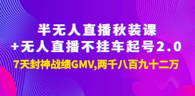 半无人直播秋装课+无人直播不挂车起号2.0：7天封神战绩GMV两千八百九十二万-云阁资源网