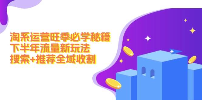 淘系运营旺季必学秘籍：下半年流量新玩法：搜索+推荐全域收割（无水印）-云阁资源网