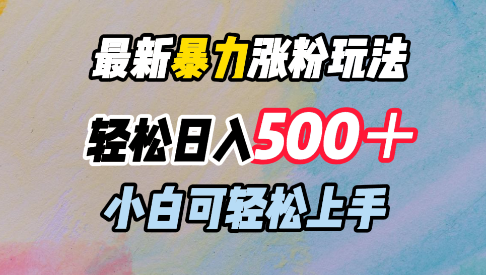 最新暴力涨粉玩法，轻松日入500＋，小白可轻松上手-云阁资源网