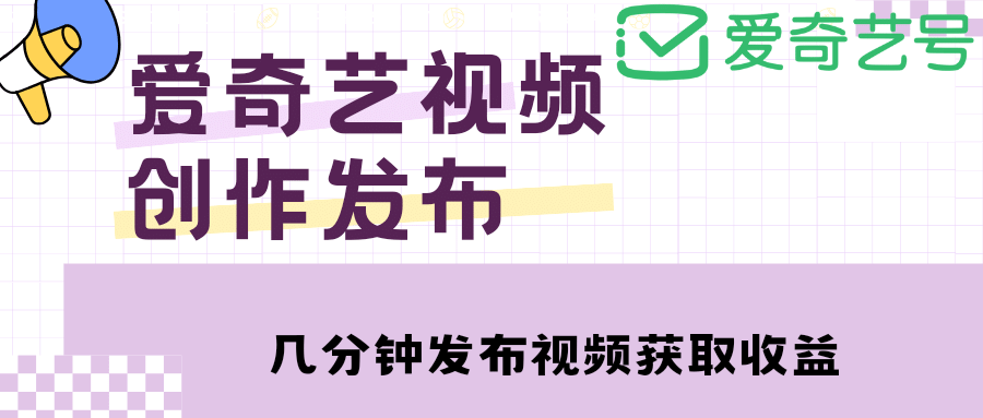 爱奇艺号视频发布，每天几分钟即可发布视频【教程+涨粉攻略】-云阁资源网