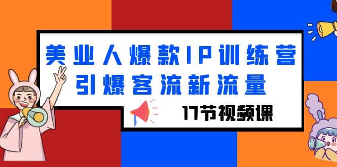 美业人爆款IP训练营，引爆客流新流量（17节视频课）-云阁资源网