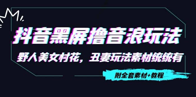 抖音黑屏撸音浪玩法：野人美女村花，丑妻玩法素材统统有【教程+素材】-云阁资源网