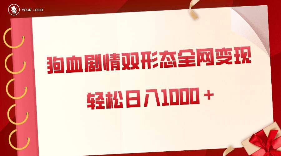 狗血剧情多渠道变现，双形态全网布局，轻松日入1000＋，保姆级项目拆解-云阁资源网