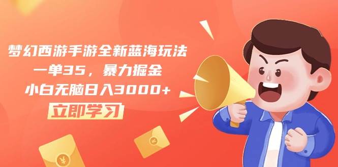 梦幻西游手游全新蓝海玩法，一单35，暴力掘金，小白无脑日入3000+-云阁资源网