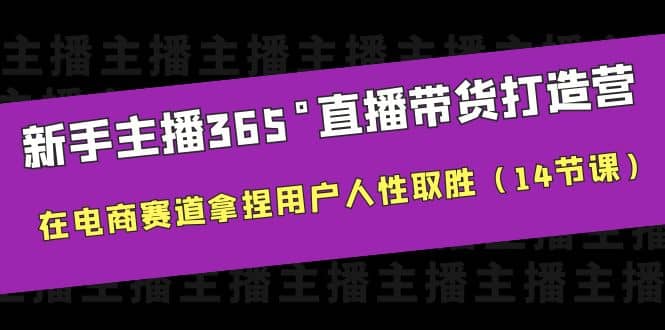 新手主播365°直播带货·打造营，在电商赛道拿捏用户人性取胜（14节课）-云阁资源网
