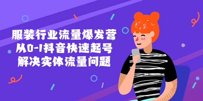 服装行业流量爆发营，从0-1抖音快速起号/解决实体流量问题-云阁资源网