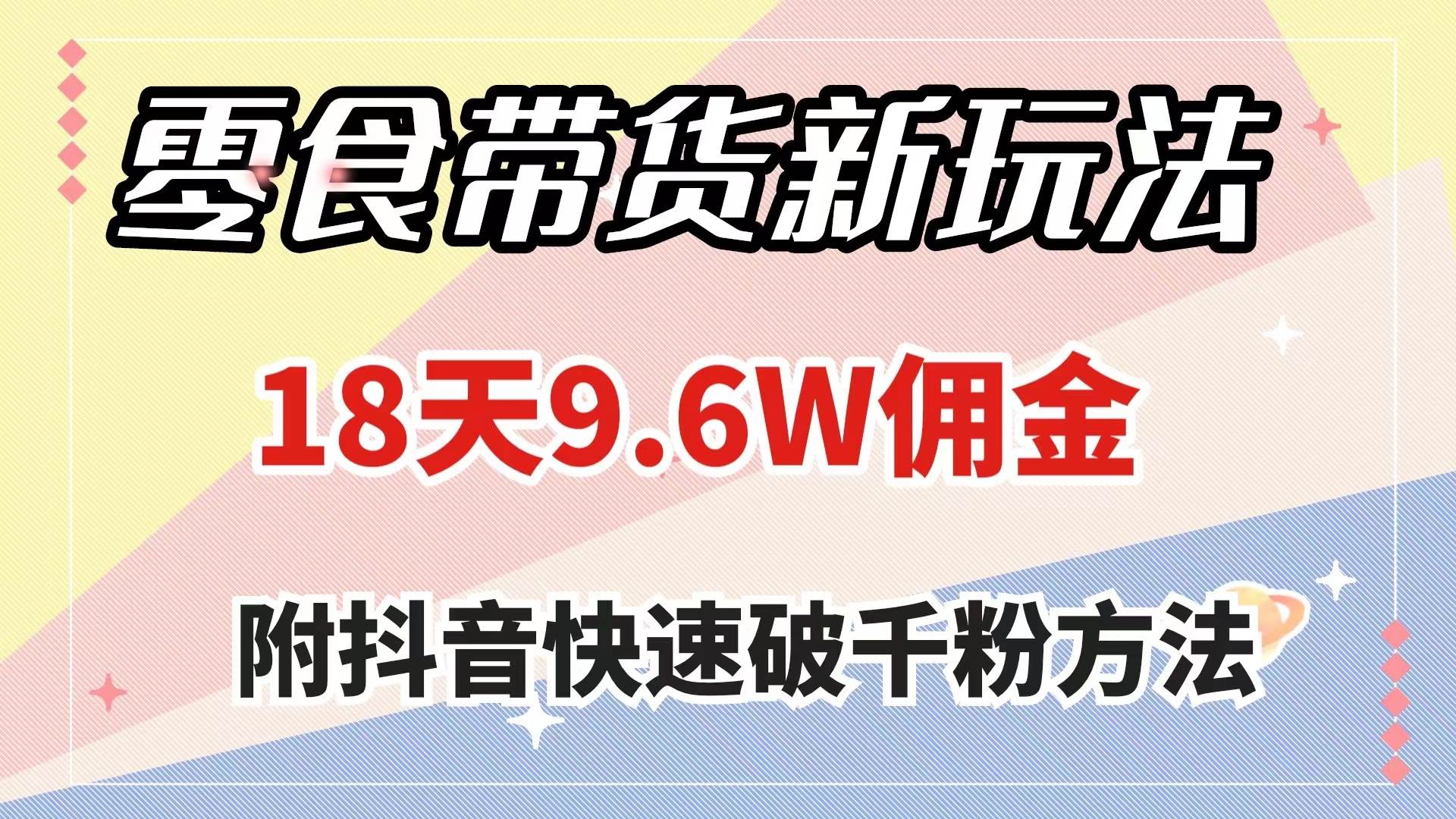 零食带货新玩法，18天9.6w佣金，几分钟一个作品（附快速破千粉方法）-云阁资源网