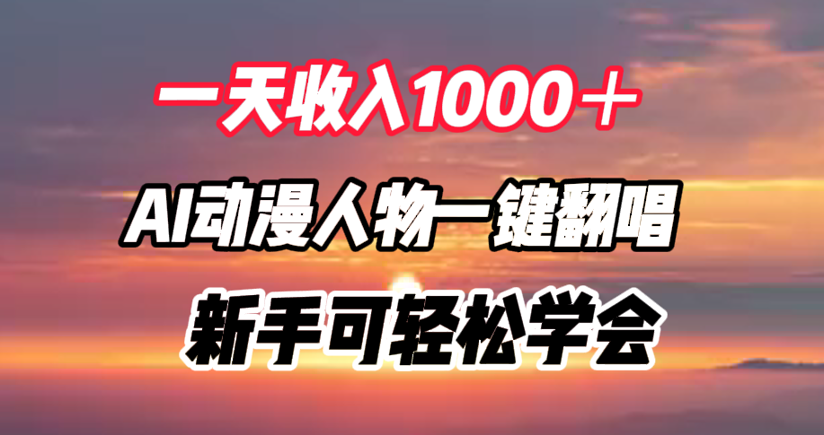 一天收入1000＋，AI动漫人物一键翻唱，新手可轻松学会-云阁资源网