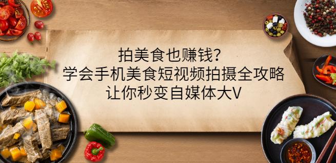 拍美食也赚钱？学会手机美食短视频拍摄全攻略，让你秒变自媒体大V-云阁资源网
