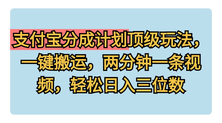 支付宝分成计划玩法，一键搬运，两分钟一条视频，轻松日入三位数-云阁资源网