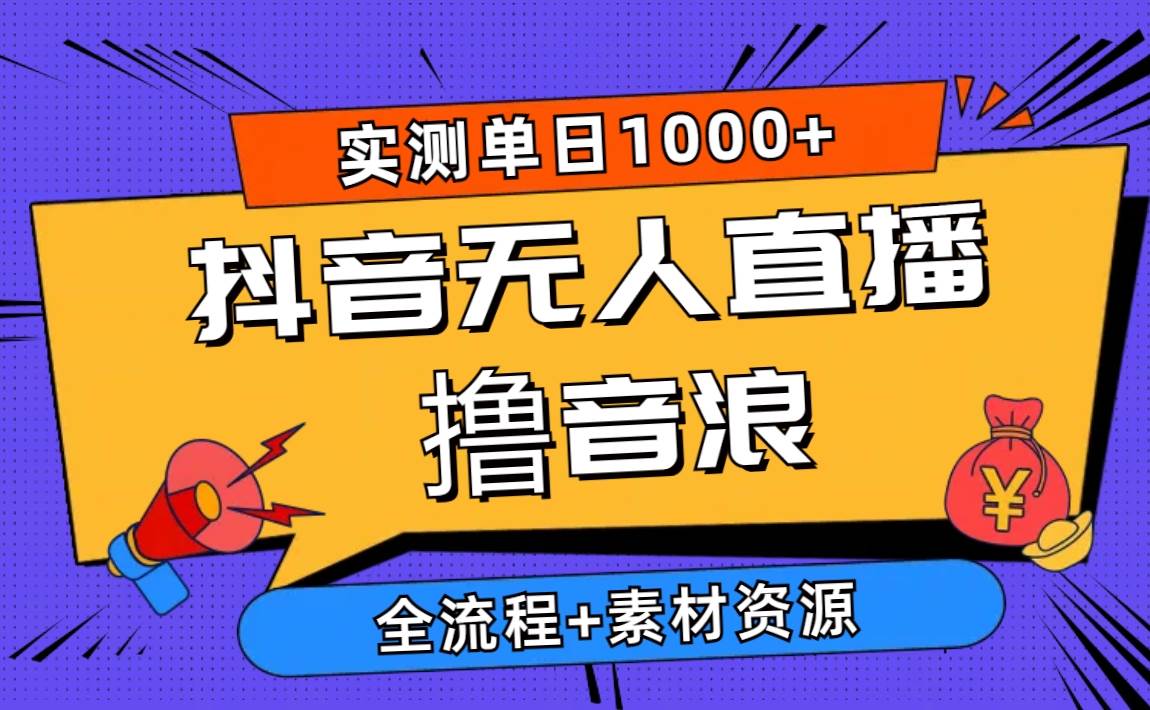 2024抖音无人直播撸音浪新玩法 日入1000+ 全流程+素材资源-云阁资源网