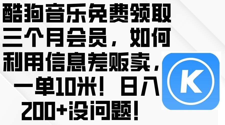 酷狗音乐免费领取三个月会员，利用信息差贩卖，一单10米！日入200+没问题-云阁资源网