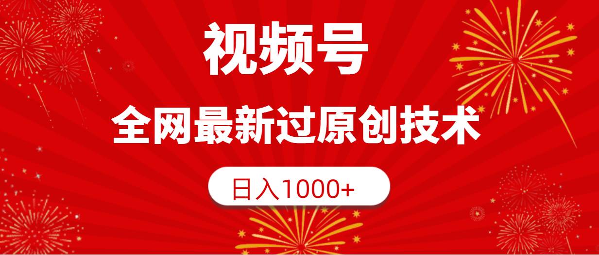 视频号，全网最新过原创技术，日入1000+-云阁资源网