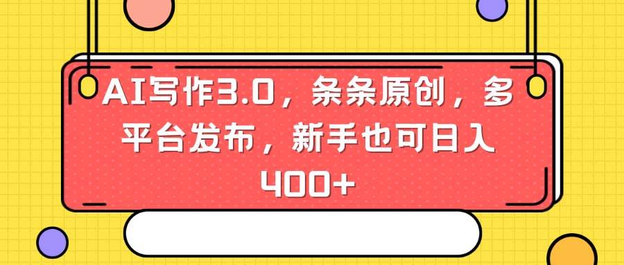 AI写作3.0，条条原创，多平台发布，新手也可日入400+-云阁资源网