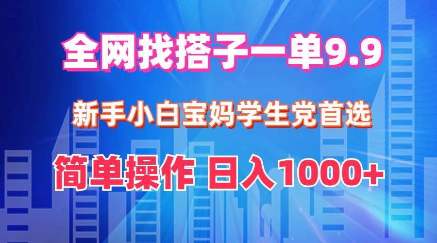 全网找搭子1单9.9 新手小白宝妈学生党首选 简单操作 日入1000+-云阁资源网