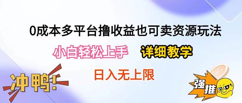 0成本多平台撸收益也可卖资源玩法，小白轻松上手。详细教学日入500+附资源-云阁资源网