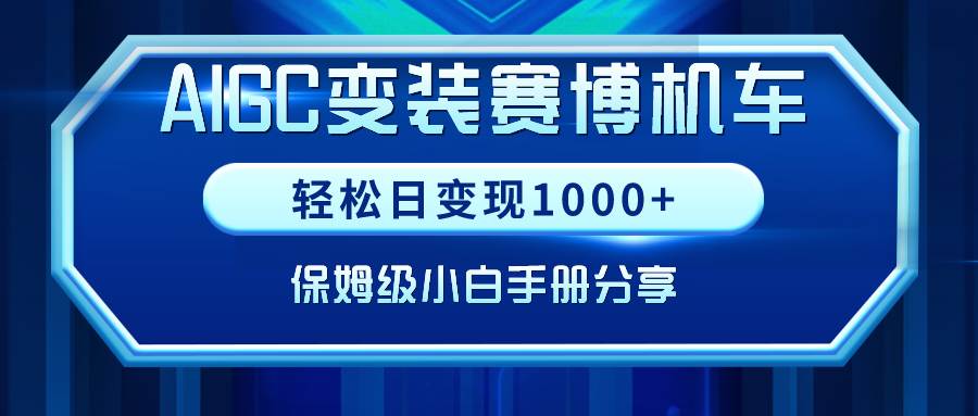 AIGC变装赛博机车，轻松日变现1000+，保姆级小白手册分享！-云阁资源网