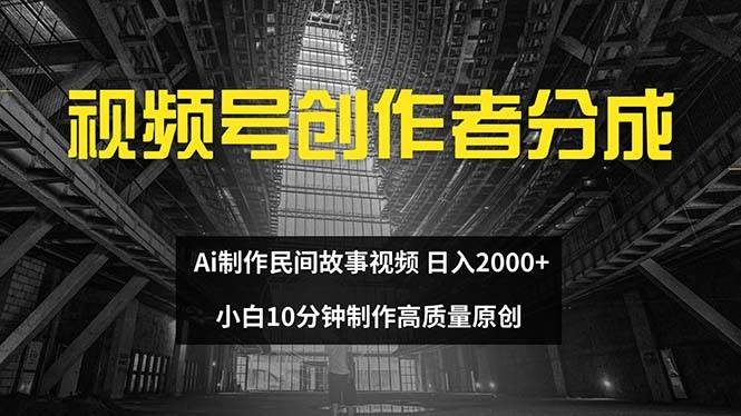 视频号创作者分成 ai制作民间故事 新手小白10分钟制作高质量视频 日入2000-云阁资源网