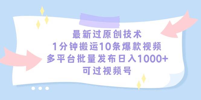最新过原创技术，1分钟搬运10条爆款视频，多平台批量发布日入1000+，可…-云阁资源网