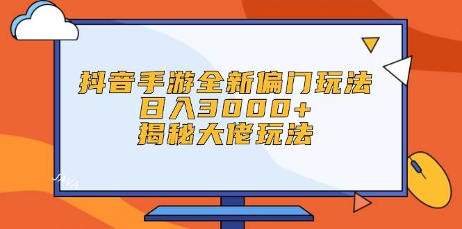 抖音手游全新偏门玩法，日入3000+，揭秘大佬玩法-云阁资源网