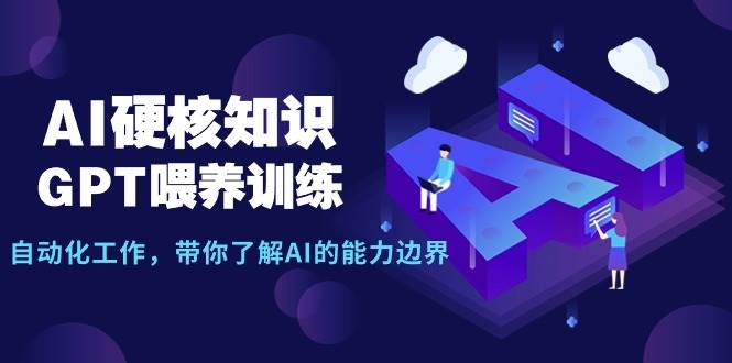 AI硬核知识-GPT喂养训练，自动化工作，带你了解AI的能力边界（10节课）-云阁资源网