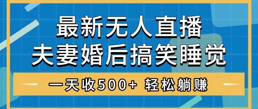无人直播最新玩法，婚后夫妻睡觉整蛊，礼物收不停，睡后收入500+-云阁资源网