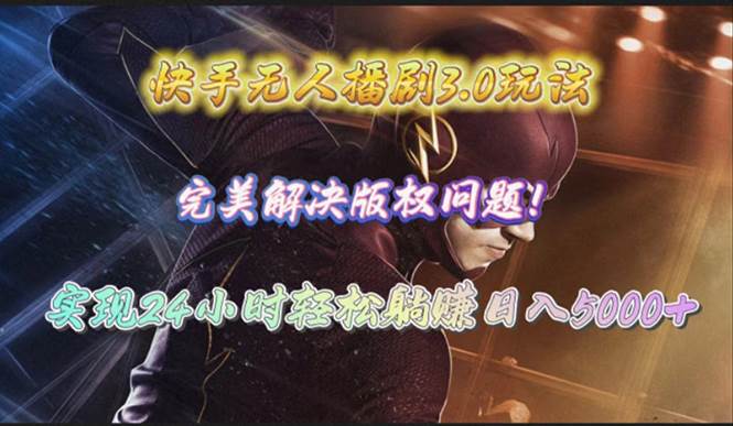 快手无人播剧3.0玩法，完美解决版权问题，实现24小时轻松躺赚日入5000+-云阁资源网