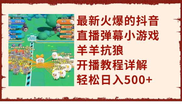 最新火爆的抖音直播弹幕小游戏羊羊抗狼，开播教程详解，轻松日入500+-云阁资源网