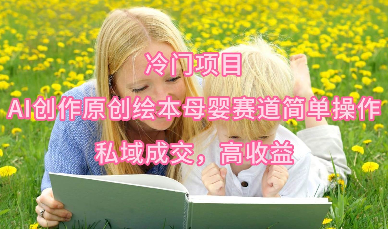 冷门项目，AI创作原创绘本母婴赛道简单操作，私域成交，高收益-云阁资源网