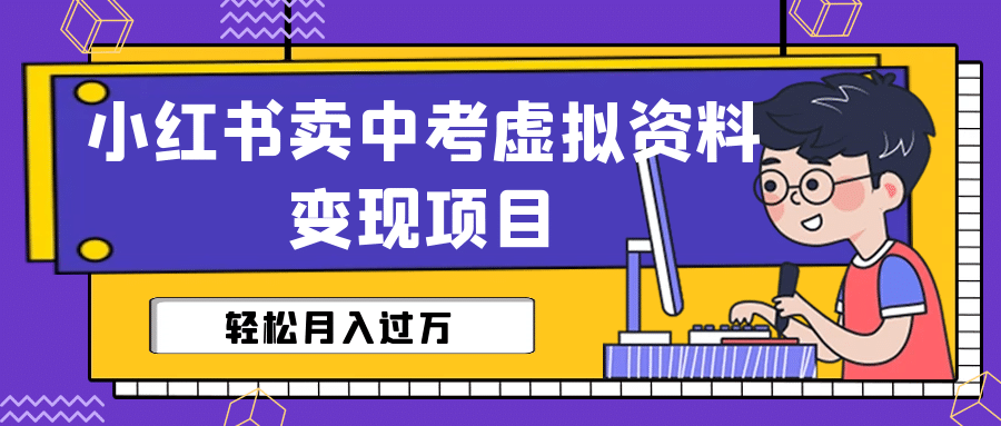 小红书卖中考虚拟资料变现分享课：轻松月入过万（视频+配套资料）-云阁资源网