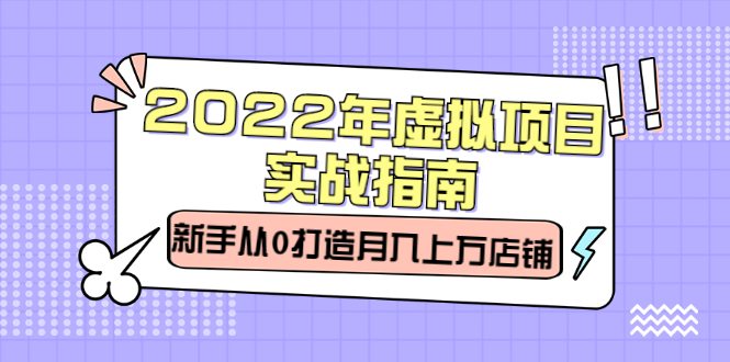 2022年虚拟项目实战指南，新手从0打造月入上万店铺【视频课程】-云阁资源网