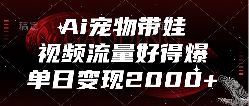 Ai宠物带娃，视频流量好得爆，单日变现2000+-云阁资源网