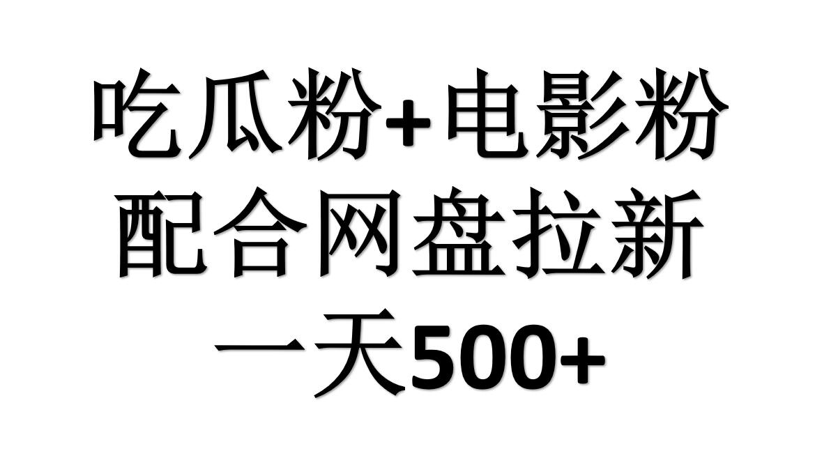 吃瓜粉+电影粉+网盘拉新=日赚500，傻瓜式操作，新手小白2天赚2700-云阁资源网