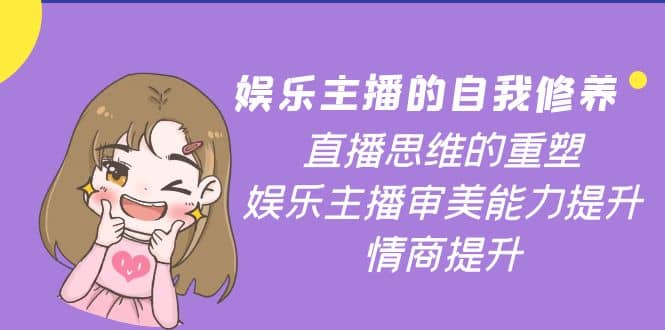 娱乐主播的自我修养，直播思维的重塑，娱乐主播审美能力提升，情商提升-云阁资源网