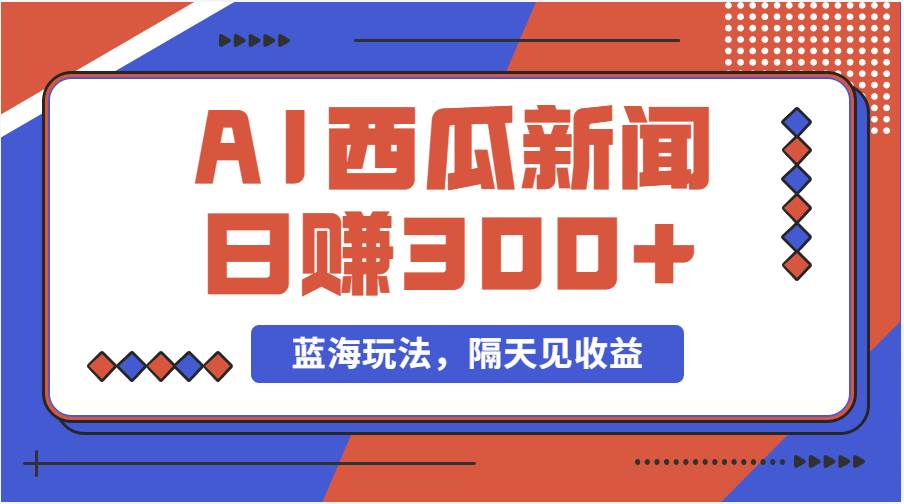 蓝海最新玩法西瓜视频原创搞笑新闻当天有收益单号日赚300+项目-云阁资源网