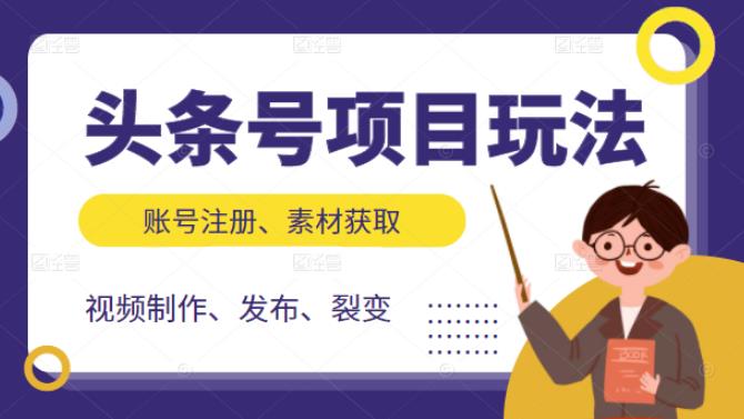头条号项目玩法，从账号注册，素材获取到视频制作发布和裂变全方位教学-云阁资源网