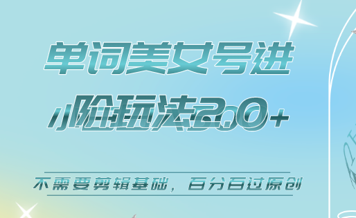 美女单词号进阶玩法2.0，小白日收益500+，不需要剪辑基础，百分百过原创-云阁资源网