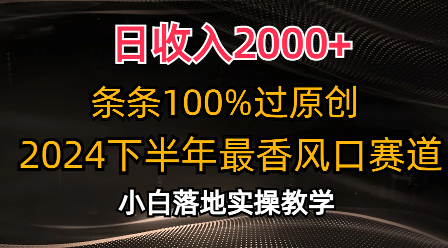 2024下半年最香风口赛道，小白轻松上手，日收入2000+，条条100%过原创-云阁资源网