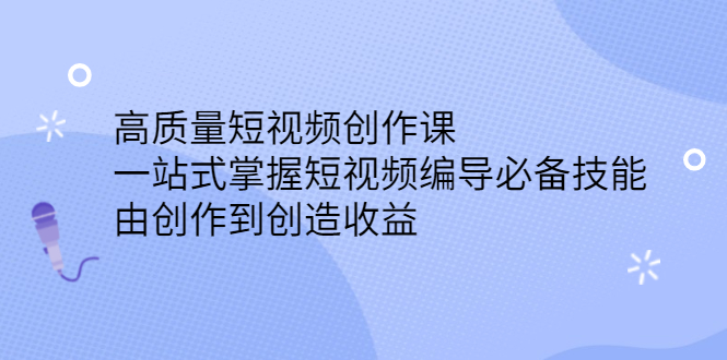 高质量短视频创作课，一站式掌握短视频编导必备技能-云阁资源网