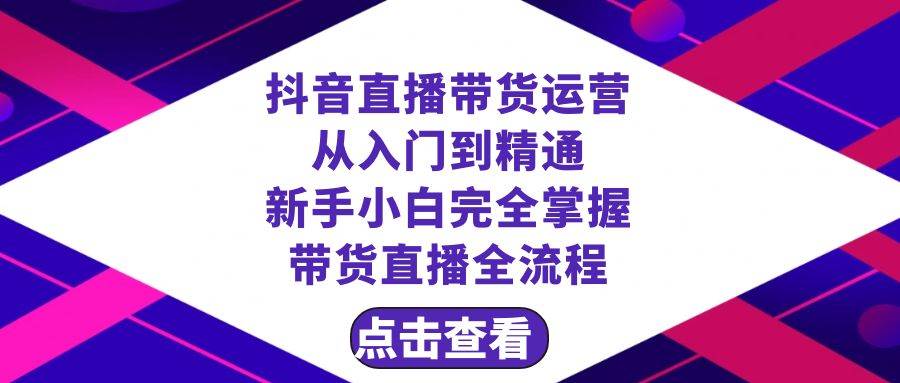 抖音直播带货 运营从入门到精通，新手完全掌握带货直播全流程（23节）-云阁资源网