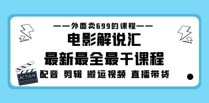 外面卖699的电影解说汇最新最全最干课程：电影配音 剪辑 搬运视频 直播带货-云阁资源网