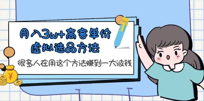 月入3w+高客单价虚拟选品方法，很多人在用这个方法赚到一大波钱！-云阁资源网