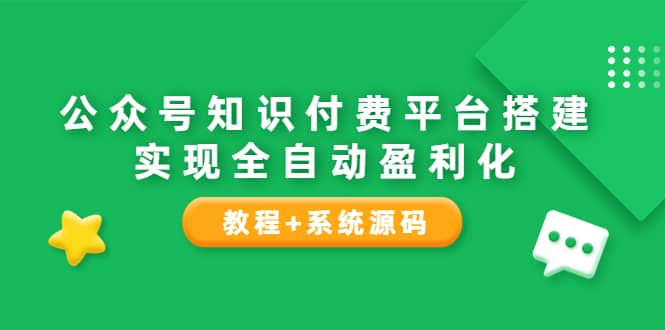 公众号知识付费平台搭建，实现全自动化盈利（教程+系统源码）-云阁资源网