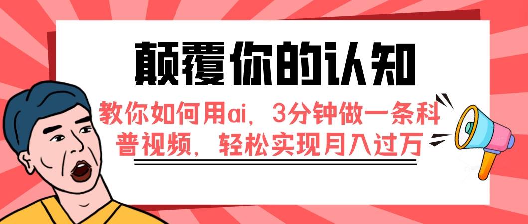 颠覆你的认知，教你如何用ai，3分钟做一条科普视频，轻松实现月入过万-云阁资源网