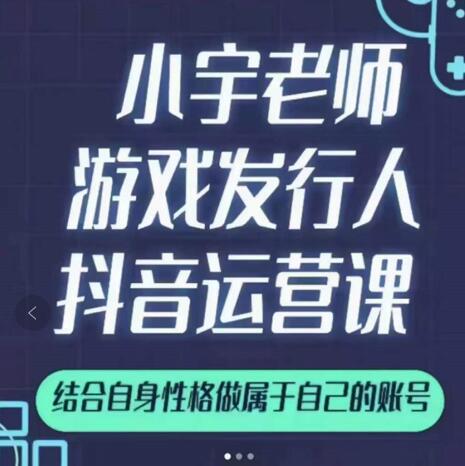 小宇老师游戏发行人实战课，非常适合想把抖音做个副业的人，或者2次创业的人-云阁资源网